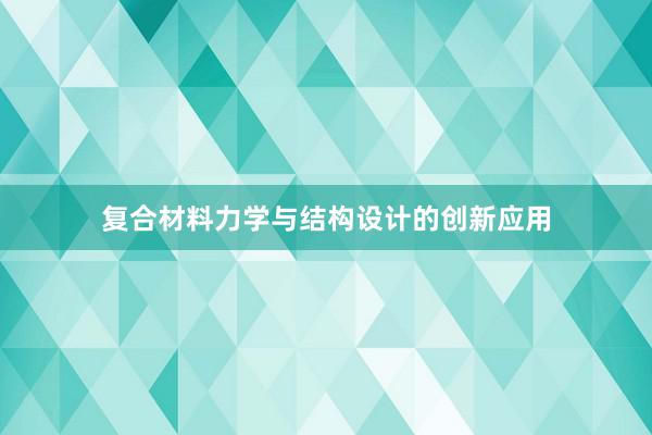 复合材料力学与结构设计的创新应用